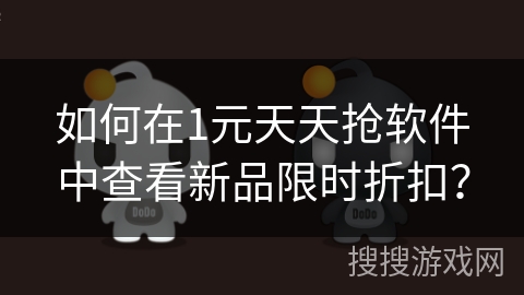 如何在1元天天抢软件中查看新品限时折扣? 如何在1元天天抢软件中查看新品限时折扣?