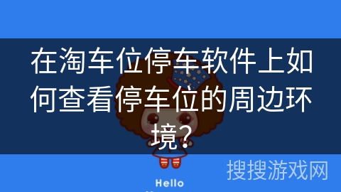 在淘车位停车软件上如何查看停车位的周边环境？