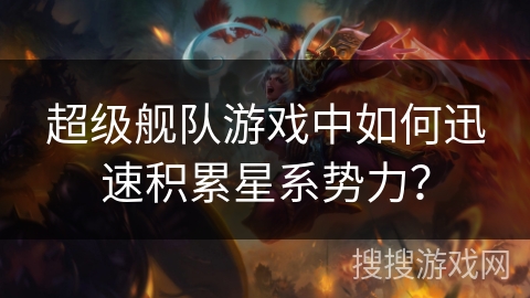 超级舰队游戏中如何迅速积累星系势力？