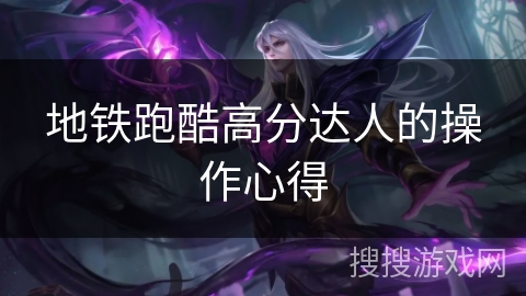 地铁跑酷高分达人的操作心得 地铁跑酷高分达人的操作心得