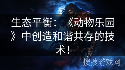 生态平衡:《动物乐园》中创造和谐共存的技术! 生态平衡:《动物乐园》中创造和谐共存的技术!