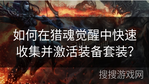 如何在猎魂觉醒中快速收集并激活装备套装? 如何在猎魂觉醒中快速收集并激活装备套装?