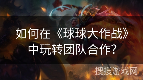 如何在《球球大作战》中玩转团队合作? 如何在《球球大作战》中玩转团队合作?
