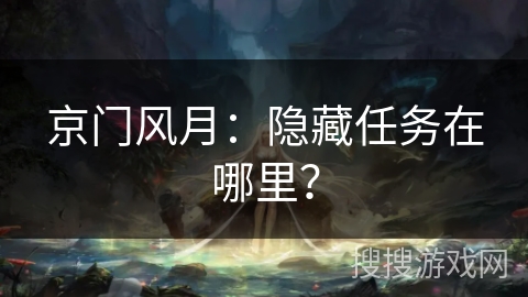 京门风月:隐藏任务在哪里? 京门风月:隐藏任务在哪里?
