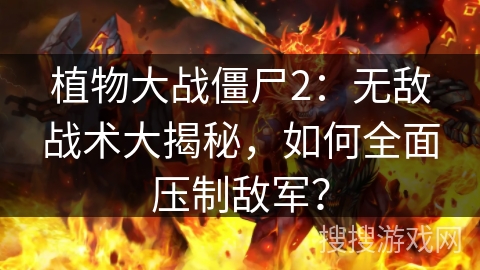 植物大战僵尸2：无敌战术大揭秘，如何全面压制敌军？