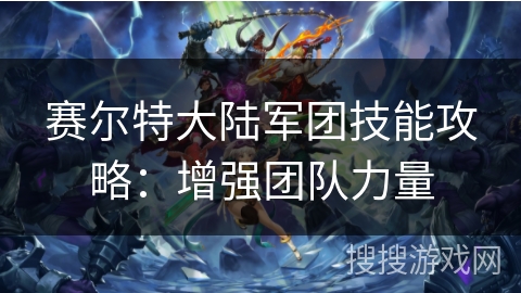 赛尔特大陆军团技能攻略：增强团队力量