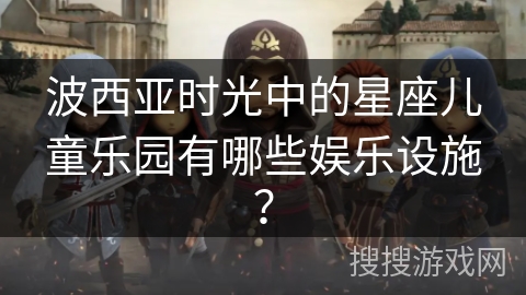波西亚时光中的星座儿童乐园有哪些娱乐设施？