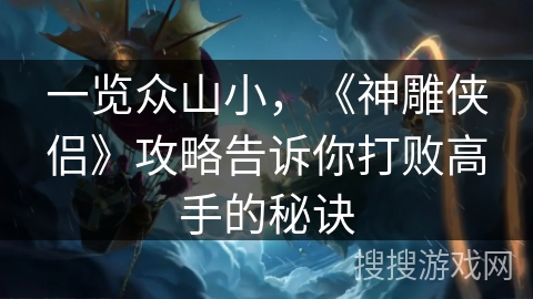 一览众山小，《神雕侠侣》攻略告诉你打败高手的秘诀