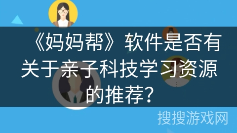 《妈妈帮》软件是否有关于亲子科技学习资源的推荐？