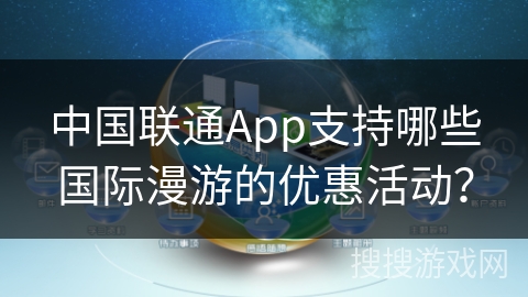 中国联通App支持哪些国际漫游的优惠活动？
