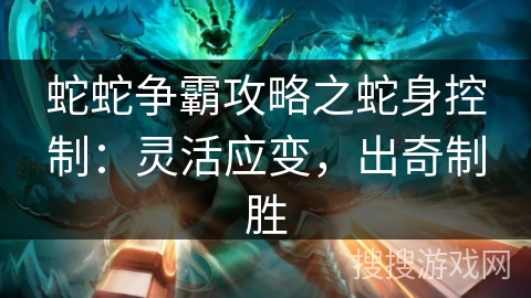 蛇蛇争霸攻略之蛇身控制：灵活应变，出奇制胜