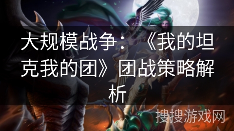 大规模战争：《我的坦克我的团》团战策略解析