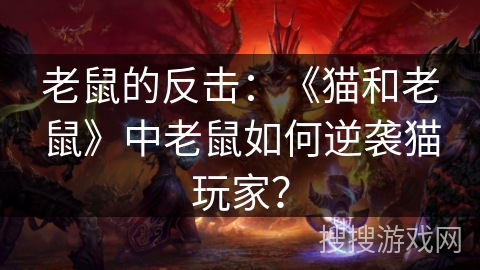 老鼠的反击:《猫和老鼠》中老鼠如何逆袭猫玩家? 老鼠的反击:《猫和老鼠》中老鼠如何逆袭猫玩家?