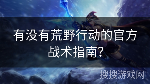有没有荒野行动的官方战术指南？