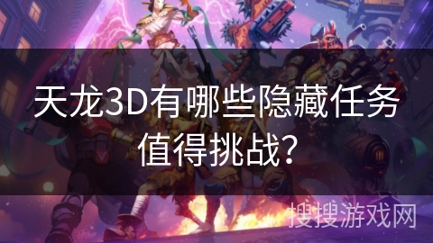 天龙3D有哪些隐藏任务值得挑战？
