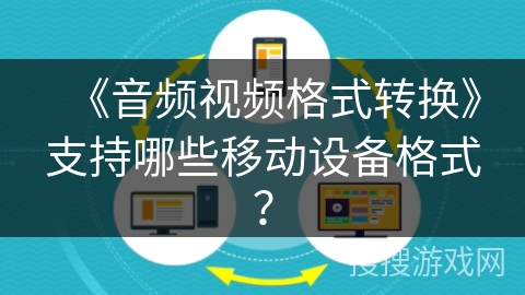 《音频视频格式转换》支持哪些移动设备格式? 《音频视频格式转换》支持哪些移动设备格式?