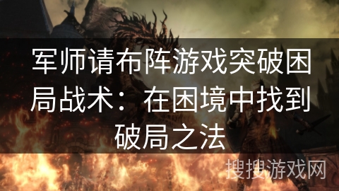军师请布阵游戏突破困局战术:在困境中找到破局之法 军师请布阵游戏突破困局战术:在困境中找到破局之法