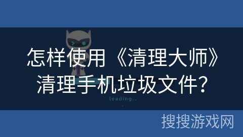 怎样使用《清理大师》清理手机垃圾文件？