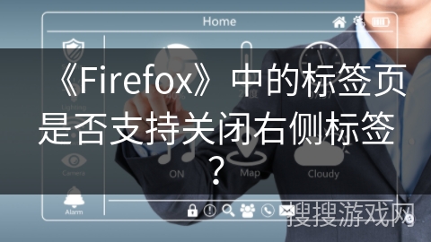 《Firefox》中的标签页是否支持关闭右侧标签？