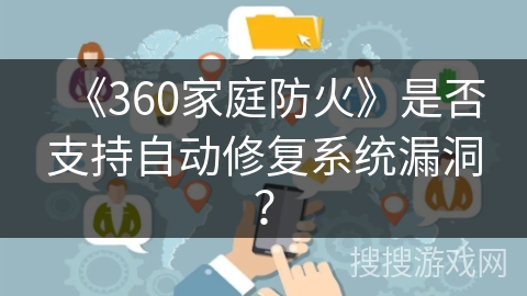 《360家庭防火》是否支持自动修复系统漏洞？