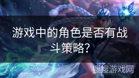 游戏中的角色是否有战斗策略？