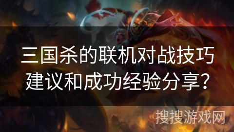 三国杀的联机对战技巧建议和成功经验分享？