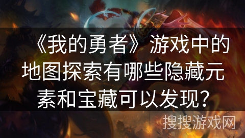 《我的勇者》游戏中的地图探索有哪些隐藏元素和宝藏可以发现？