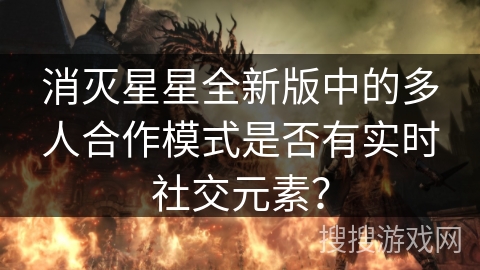 消灭星星全新版中的多人合作模式是否有实时社交元素？