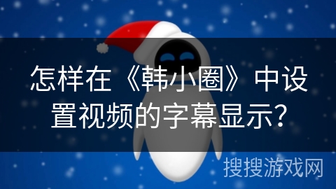 怎样在《韩小圈》中设置视频的字幕显示? 怎样在《韩小圈》中设置视频的字幕显示?