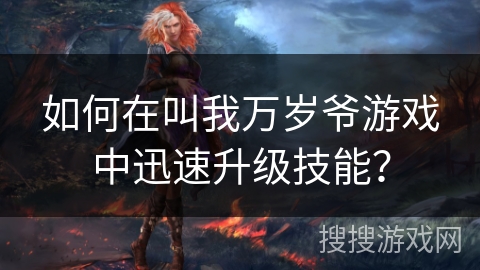 如何在叫我万岁爷游戏中迅速升级技能？