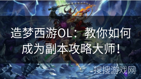 造梦西游OL:教你如何成为副本攻略大师! 造梦西游OL:教你如何成为副本攻略大师!