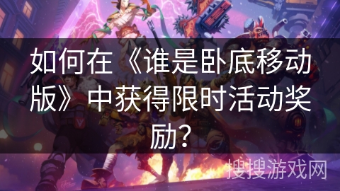 如何在《谁是卧底移动版》中获得限时活动奖励？