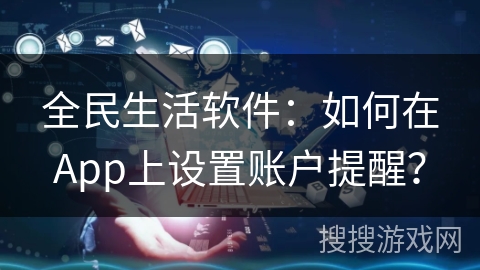 全民生活软件:如何在App上设置账户提醒? 全民生活软件:如何在App上设置账户提醒?