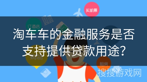 淘车车的金融服务是否支持提供贷款用途？