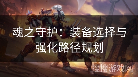 魂之守护：装备选择与强化路径规划