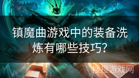 镇魔曲游戏中的装备洗炼有哪些技巧？