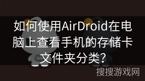 如何使用AirDroid在电脑上查看手机的存储卡文件夹分类？