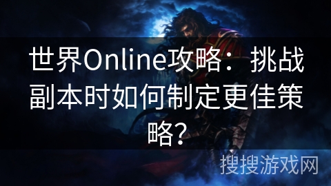 世界Online攻略:挑战副本时如何制定更佳策略? 世界Online攻略:挑战副本时如何制定更佳策略?