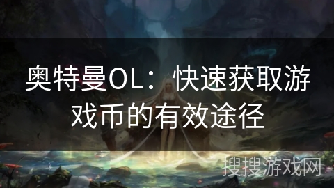 奥特曼OL:快速获取游戏币的有效途径 奥特曼OL:快速获取游戏币的有效途径