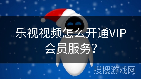 乐视视频怎么开通VIP会员服务？