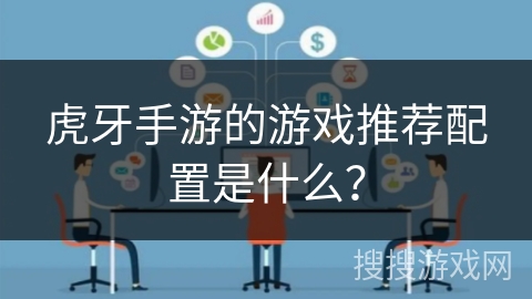 虎牙手游的游戏推荐配置是什么? 虎牙手游的游戏推荐配置是什么?