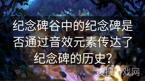 纪念碑谷中的纪念碑是否通过音效元素传达了纪念碑的历史？