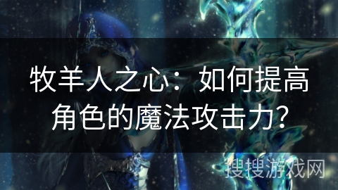 牧羊人之心：如何提高角色的魔法攻击力？