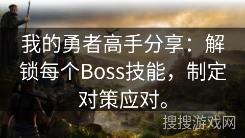 我的勇者高手分享：解锁每个Boss技能，制定对策应对。
