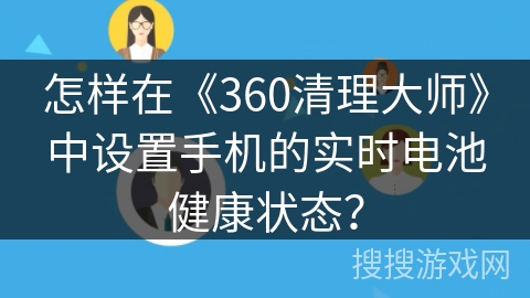 怎样在《360清理大师》中设置手机的实时电池健康状态？
