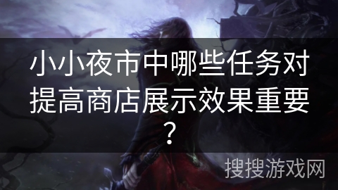 小小夜市中哪些任务对提高商店展示效果重要？