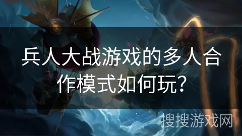兵人大战游戏的多人合作模式如何玩？