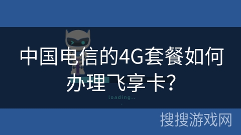 中国电信的4G套餐如何办理飞享卡？
