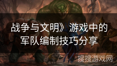 战争与文明》游戏中的军队编制技巧分享