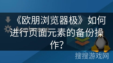 《欧朋浏览器极》如何进行页面元素的备份操作？